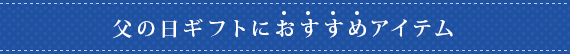 父の日ギフトにおすすめアイテム